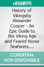 History of Vikingsby Alexander Cooper - An Epic Guide to the Viking Age and Feared Norse Seafarers. Such as Egil Skallagrimsson, Ragnar Lothbrok, Ivar the Boneless, and More. E-book. Formato EPUB ebook