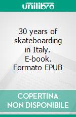 30 years of skateboarding in Italy. E-book. Formato EPUB ebook