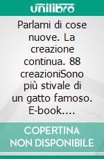 Parlami di cose nuove. La creazione continua. 88 creazioniSono più stivale di un gatto famoso. E-book. Formato EPUB ebook