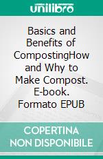 Basics and Benefits of CompostingHow and Why to Make Compost. E-book. Formato EPUB ebook