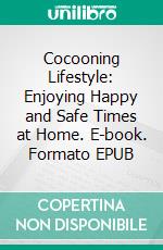 Cocooning Lifestyle: Enjoying Happy and Safe Times at Home. E-book. Formato EPUB ebook di Tess Jansen