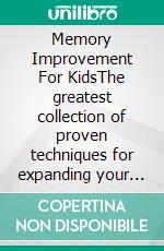 Memory Improvement For KidsThe greatest collection of proven techniques for expanding your child's mind and boosting their brain power. E-book. Formato EPUB ebook di Lisa Marshall