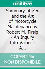 Summary of Zen and the Art of Motorcycle Maintenanceby Robert M. Pirsig - An Inquiry Into Values - A Comprehensive Summary. E-book. Formato EPUB ebook di Alexander Cooper