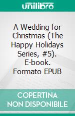 A Wedding for Christmas (The Happy Holidays Series, #5). E-book. Formato EPUB ebook