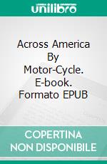 Across America By Motor-Cycle. E-book. Formato EPUB ebook