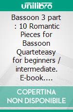 Bassoon 3 part : 10 Romantic Pieces for Bassoon Quarteteasy for beginners / intermediate. E-book. Formato EPUB ebook