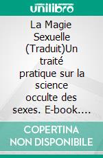 La Magie Sexuelle (Traduit)Un traité pratique sur la science occulte des sexes. E-book. Formato EPUB ebook di Arturo Kremer