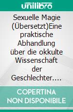 Sexuelle Magie (Übersetzt)Eine praktische Abhandlung über die okkulte Wissenschaft der Geschlechter. E-book. Formato EPUB ebook