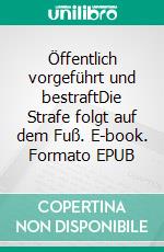 Öffentlich vorgeführt und bestraftDie Strafe folgt auf dem Fuß. E-book. Formato EPUB ebook