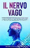 Il Nervo Vago: La guida completa per capire, stimolare ed attivare il potere curativo ed antistress del nervo vago. Riduci drasticamente ansia, palpitazioni, depressione e molte altre malattie. E-book. Formato PDF ebook