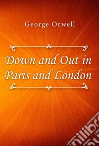 Down and Out in Paris and London. E-book. Formato EPUB ebook