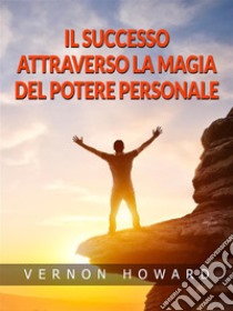 Il Successo attraverso la Magia del Potere personale (Tradotto). E-book. Formato EPUB ebook di Vernon Howard