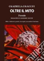 Oltre il mitoMiti e dintorni: parole, immagini, sensazioni, fantasie.. E-book. Formato EPUB ebook