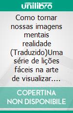 Como tornar nossas imagens mentais realidade (Traduzido)Uma série de lições fáceis na arte de visualizar. E-book. Formato EPUB ebook di George Schubel