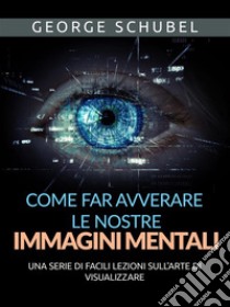 Come far avverare le nostre immagini mentali (Tradotto)Una serie di facili lezioni sull'arte di visualizzare. E-book. Formato EPUB ebook di George Schubel