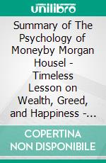 Summary of The Psychology of Moneyby Morgan Housel - Timeless Lesson on Wealth, Greed, and Happiness - A Comprehensive Summary. E-book. Formato EPUB ebook