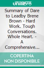 Summary of Dare to Leadby Brene Brown - Hard Work. Tough Conversations.  Whole Heart. - A Comprehensive Summary. E-book. Formato EPUB ebook