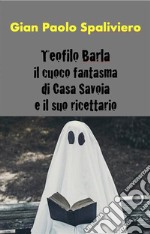 Teofilo Barla -Il cuoco fantasma di Casa Savoia e il suo ricettario. E-book. Formato EPUB ebook