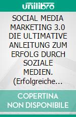 SOCIAL MEDIA MARKETING 3.0 DIE ULTIMATIVE ANLEITUNG ZUM ERFOLG DURCH SOZIALE MEDIEN. (Erfolgreiche Kampagnen erstellen, überzeugende Texte schreiben und vieles mehr).. E-book. Formato EPUB ebook