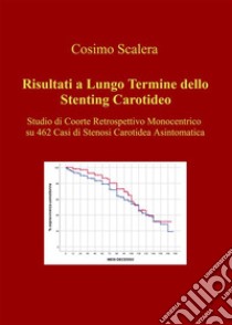 Risultati a Lungo Termine dello Stenting CarotideoStudio di Coorte Retrospettivo Monocentrico su 462 Casi di Stenosi Carotidea Asintomatica. E-book. Formato EPUB ebook di Cosimo Scalera