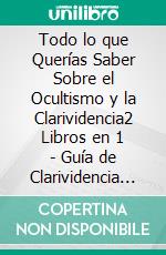 Todo lo que Querías Saber Sobre el Ocultismo y la Clarividencia2 Libros en 1 - Guía de Clarividencia en Español, Guía de Ocultismo en Español. E-book. Formato EPUB ebook di Felix White