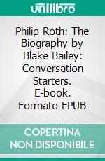 Philip Roth: The Biography by Blake Bailey: Conversation Starters. E-book. Formato EPUB ebook di dailyBooks