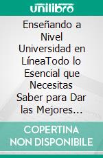 Enseñando a Nivel Universidad en LíneaTodo lo Esencial que Necesitas Saber para Dar las Mejores Clases Universitarias a Distancia. E-book. Formato EPUB ebook di Anthony Fischer