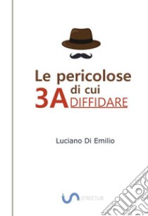 Le 3A di cui DIFFIDARELe tre catene che limitano la nostra vita. E-book. Formato EPUB ebook di Luciano Di Emilio