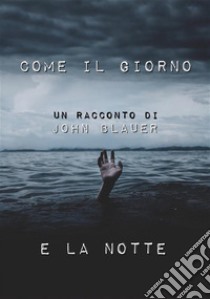 Come il Giorno e la Notte. E-book. Formato EPUB ebook di John Blauer