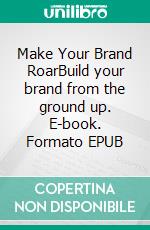 Make Your Brand RoarBuild your brand from the ground up. E-book. Formato EPUB ebook di Paul Robinson