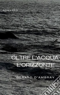 Oltre l'acqua l'orizzonteromanzo. E-book. Formato EPUB ebook di Gerard d'Ambray