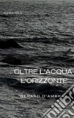 Oltre l&apos;acqua l&apos;orizzonteromanzo. E-book. Formato EPUB