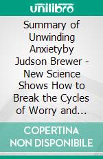 Summary of Unwinding Anxietyby Judson Brewer - New Science Shows How to Break the Cycles of Worry and Fear to Heal Your Mind - A Comprehensive Summary. E-book. Formato EPUB ebook di Alexander Cooper