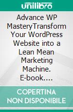 Advance WP MasteryTransform Your WordPress Website into a Lean Mean Marketing Machine. E-book. Formato EPUB ebook