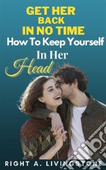 Get Her Back In No Time: How To Keep Yourself In Her Head. E-book. Formato EPUB