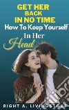 Get Her Back In No Time: How To Keep Yourself In Her Head. E-book. Formato EPUB ebook