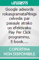 Google adwords rokasgramataPilnigs celvedis par pasaule atrako un efektivako Pay Per Click programmu. E-book. Formato EPUB ebook