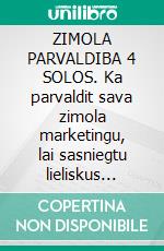 ZIMOLA PARVALDIBA 4 SOLOS. Ka parvaldit sava zimola marketingu, lai sasniegtu lieliskus rezultatus. E-book. Formato EPUB ebook di Stefano Calicchio