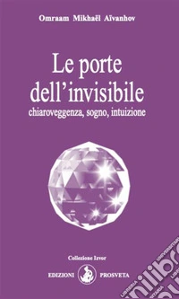 Le porte dell'invisibilechiaroveggenza, sogno, intuizione. E-book. Formato EPUB ebook