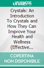 Crystals: An Introduction To Crystals and How They Can Improve Your Health and Wellness (Effective Approach to uncover the healing power of Crystals). E-book. Formato EPUB