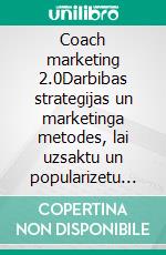 Coach marketing 2.0Darbibas strategijas un marketinga metodes, lai uzsaktu un popularizetu savu trenera darbibu timekli. E-book. Formato EPUB ebook di Stefano Calicchio