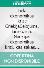 Liela ekonomikas krize GriekijaCelojums, lai iepazitu Griekijas ekonomikas krizi, kas sakas 2008. gada un satrauca pasauli. Kadi ir celoni un sekas. E-book. Formato EPUB ebook di Stefano Calicchio