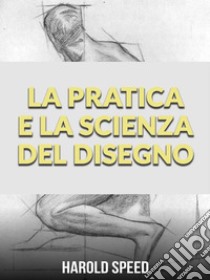 La Pratica e la Scienza del Disegno (Tradotto). E-book. Formato EPUB ebook di Harold Speed