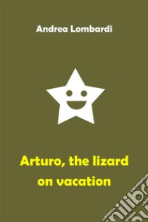 Arturo, the Lizard on VacationFunny Short Story for Children. E-book. Formato EPUB ebook di Andrea Lombardi