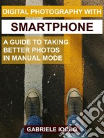 Digital photography with smartphoneA guide to taking better photos in manual mode. E-book. Formato EPUB ebook