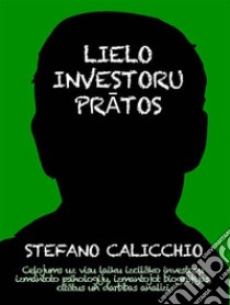 Lielo investoru pratosCelojums uz visu laiku izcilako investoru izmantoto psihologiju, izmantojot biografijas, citatus un darbibas analizi. E-book. Formato EPUB ebook di Stefano Calicchio