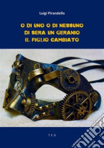 O di uno o di nessuno; Di sera, un geranio; Il figlio cambiato. E-book. Formato EPUB ebook di Luigi Pirandello