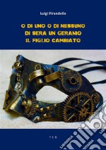 O di uno o di nessuno; Di sera, un geranio; Il figlio cambiato. E-book. Formato EPUB ebook