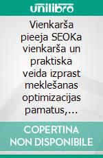 Vienkarša pieeja SEOKa vienkarša un praktiska veida izprast meklešanas optimizacijas pamatus, izmantojot nespecialistiem paredzetu atklašanas celu ikvienam. E-book. Formato EPUB ebook di Stefano Calicchio