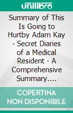 Summary of This Is Going to Hurtby Adam Kay - Secret Diaries of a Medical Resident - A Comprehensive Summary. E-book. Formato EPUB ebook di Alexander Cooper